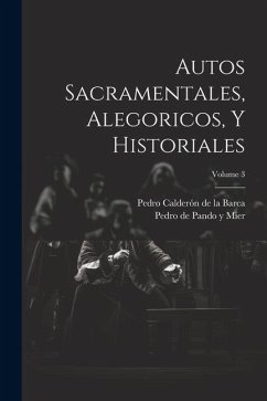 Autos Sacramentales, Alegoricos, Y Historiales; Volume 3