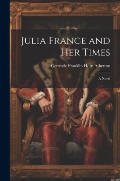 Julia France and Her Times - Atherton, Gertrude Franklin Horn