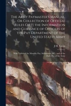 The Army Paymaster's Manual, Or Collection of Official Rules Or [!] the Information and Guidance of Officers of the Pay Department of the United State - Eaton, J. H.