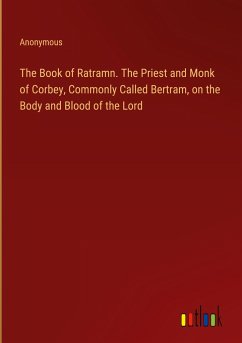 The Book of Ratramn. The Priest and Monk of Corbey, Commonly Called Bertram, on the Body and Blood of the Lord