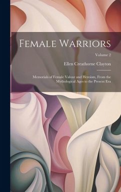 Cover Female Warriors: Memorials of Female Valour and Heroism, From the Mythological Ages to the Present era; Volume 2