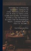 Histoire De La Peinture Ancienne, Extraite De L'hist. Naturelle De Pline, Liv. 35. Avec Le Texte Latin, Corr. Sur Les Mss. De Vossius Et Sur La I. Ed.