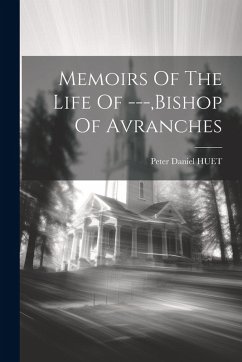 Memoirs Of The Life Of ---, bishop Of Avranches - Huet, Peter Daniel Memoirs Of The Life Of ---, bishop Of Avranches - Huet, Peter Daniel