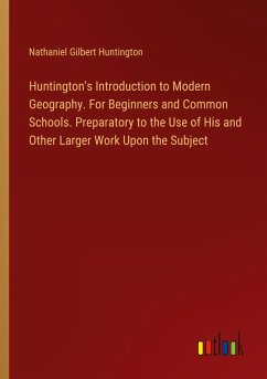 Huntington's Introduction to Modern Geography. For Beginners and Common Schools. Preparatory to the Use of His and Other Larger Work Upon the Subject