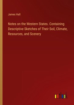 Notes on the Western States. Containing Descriptive Sketches of Their Soil, Climate, Resources, and Scenery - Hall, James