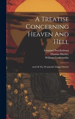 A Treatise Concerning Heaven And Hell: And Of The Wonderful Things Therein - Swedenborg, Emanuel; Cookworthy, William; Hartley, Thomas