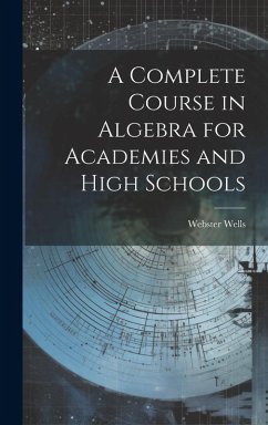 A Complete Course in Algebra for Academies and High Schools - Wells, Webster