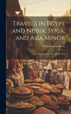 Travels in Egypt and Nubia, Syria, and Asia Minor; During the Years 1817 & 1818 - Irby, Charles Leonard