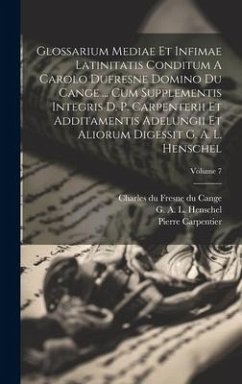 Glossarium Mediae Et Infimae Latinitatis Conditum A Carolo Dufresne Domino Du Cange ... Cum Supplementis Integris D. P. Carpenterii Et Additamentis Ad - Carpentier, Pierre