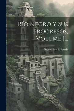 Río Negro Y Sus Progresos, Volume 1... Cover Río Negro Y Sus Progresos, Volume 1...