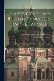 Captivity of Two Russian Princesses in the Caucasus: Including a Seven Months' Residence in Shamil's Seraglio Captivity of Two Russian Princesses in the Caucasus: Including a Seven Months' Residence in Shamil's Seraglio