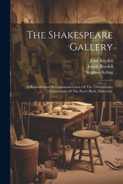 The Shakespeare Gallery: A Reproduction In Commemoration Of The Tercentenary Anniversary Of The Poet's Birth, Mdccclxiv - Boydell, John; Boydell, Josiah; Ayling, Stephen