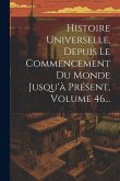 Histoire Universelle, Depuis Le Commencement Du Monde Jusqu'à Présent, Volume 46...