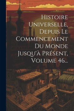 Histoire Universelle, Depuis Le Commencement Du Monde Jusqu'à Présent, Volume 46... - Anonymous