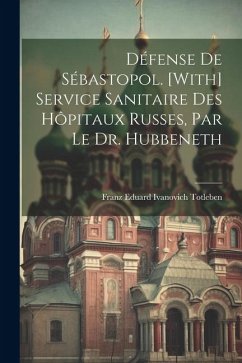 Défense De Sébastopol. [With] Service Sanitaire Des Hôpitaux Russes, Par Le Dr. Hubbeneth - Totleben, Franz Eduard Ivanovich