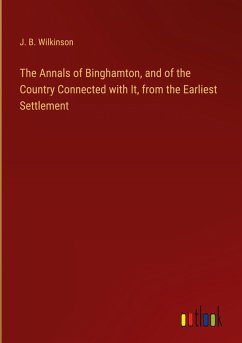 The Annals of Binghamton, and of the Country Connected with It, from the Earliest Settlement
