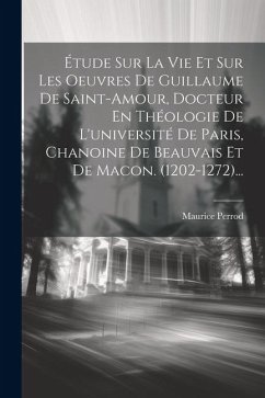 Étude Sur La Vie Et Sur Les Oeuvres De Guillaume De Saint-amour, Docteur En Théologie De L'université De Paris, Chanoine De Beauvais Et De Macon. (120 - Perrod, Maurice