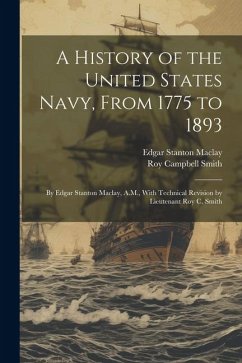 A History of the United States Navy, From 1775 to 1893; by Edgar Stanton Maclay, A.M., With Technical Revision by Lieutenant Roy C. Smith - Maclay, Edgar Stanton; Smith, Roy Campbell