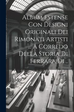 Album Estense Con Designi Originali Dei Rimonati Artisti ... A Corredo Della Storia Di Ferrara Di .. - Anonymous