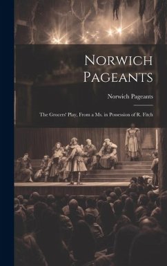 Norwich Pageants; the Grocers' Play, From a Ms. in Possession of R. Fitch - Pageants, Norwich