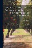 The Canadian Fruit-culturist, or, Letters to an Intending Fruit-grower [microform]: On the Proper Location, Soil, Preparation, Planting, and After-cul