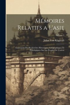 Mémoires Relatifs a L'asie: Contenant Des Recherches Historiques, Géographiques Et Philologiques Sur Les Peuples De L'orient; Volume 1 - Klaproth, Julius Von