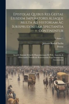 Epistolae Quibus Res Gestae Eiusdem Imperatoris Aliaque Multa Ad Historiam Ac Iurisprudentiam Spectantia Continentur: Accedit Simonis Schardii Hypomne - Vinea), Petrus (De