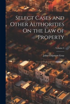 Select Cases and Other Authorities On the Law of Property; Volume 6 - Gray, John Chipman