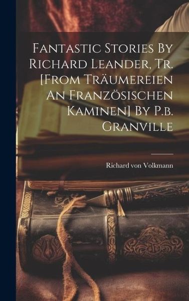 Fantastic Stories By Richard Leander, Tr. [from Träumereien An Französischen Kaminen] By P.b. Granville