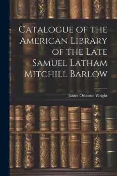 Catalogue of the American Library of the Late Samuel Latham Mitchill Barlow - Wright, James Osborne