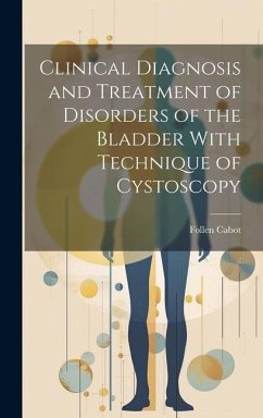 Clinical Diagnosis and Treatment of Disorders of the Bladder With Technique of Cystoscopy - Cabot, Follen