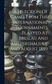 A Selection Of Games From The International Tournaments Plaayed At Breslau And Amsterdam, july And August 1889