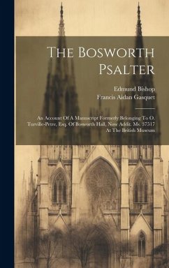 The Bosworth Psalter: An Account Of A Manuscript Formerly Belonging To O. Turville-petre, Esq. Of Bosworth Hall, Now Addit. Ms. 37517 At The - Gasquet, Francis Aidan; Bishop, Edmund