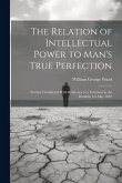 The Relation of Intellectual Power to Man's True Perfection: Further Considered With Reference to a Criticism in the Rambler for May 1862