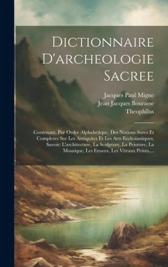 Dictionnaire D'archeologie Sacree: Contenant, Par Ordre Alphabetique, Des Notions Sures Et Completes Sur Les Antiquites Et Les Arts Ecclesiastiques, S - Bourasse, Jean Jacques; (Presbyter), Theophilus