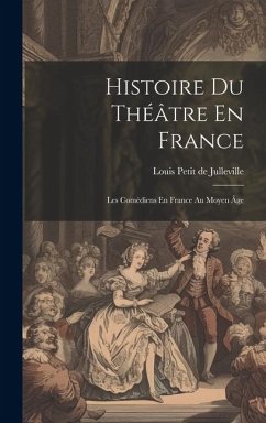 Histoire Du Théâtre En France: Les Comédiens En France Au Moyen Âge - De Julleville, Louis Petit