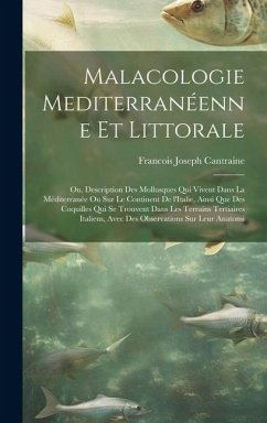 Malacologie mediterranéenne et littorale; ou, Description des mollusques qui vivent dans la Méditerranée ou sur le continent de l'Italie, ainsi que de - Cantraine, Francois Joseph