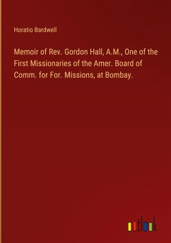 Memoir of Rev. Gordon Hall, A.M., One of the First Missionaries of the Amer. Board of Comm. for For. Missions, at Bombay.