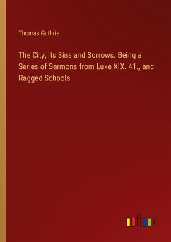 The City, its Sins and Sorrows. Being a Series of Sermons from Luke XIX. 41., and Ragged Schools