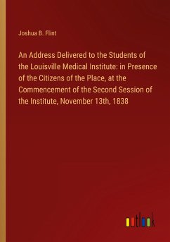 An Address Delivered to the Students of the Louisville Medical Institute: in Presence of the Citizens of the Place, at the Commencement of the Second Session of the Institute, November 13th, 1838 - Flint, Joshua B.