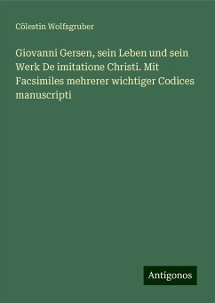 Giovanni Gersen, sein Leben und sein Werk De imitatione Christi. Mit Facsimiles mehrerer wichtiger Codices manuscripti - Wolfsgruber, Cölestin