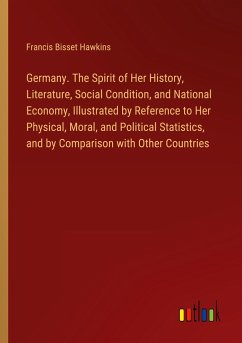 Germany. The Spirit of Her History, Literature, Social Condition, and National Economy, Illustrated by Reference to Her Physical, Moral, and Political Statistics, and by Comparison with Other Countries - Hawkins, Francis Bisset