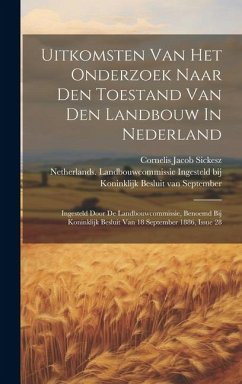 Uitkomsten Van Het Onderzoek Naar Den Toestand Van Den Landbouw In Nederland: Ingesteld Door De Landbouwcommissie, Benoemd Bij Koninklijk Besluit Van