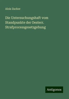 Die Untersuchungshaft vom Standpunkte der Oesterr. Strafprocessgesetzgebung - Zucker, Alois