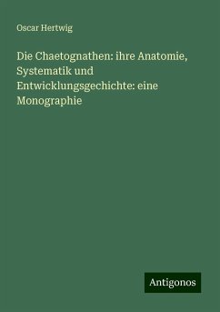 Die Chaetognathen: ihre Anatomie, Systematik und Entwicklungsgechichte: eine Monographie - Hertwig, Oscar