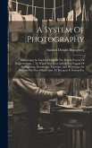 A System Of Photography: Containing An Explicit Detail Of The Whole Process Of Daguerreotype ... To Which Has Been Added The Process Of Galvani