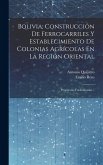 Bolivia, Construcción De Ferrocarriles Y Establecimiento De Colonias Agrícolas En La Región Oriental: Propuestas Formalizadas...