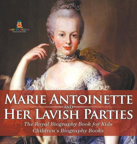 Marie Antoinette and Her Lavish Parties - The Royal Biography Book for Kids Children's Biography Books Marie Antoinette and Her Lavish Parties - The Royal Biography Book for Kids Children's Biography Books