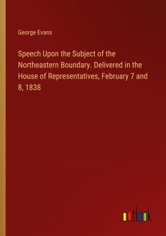 Speech Upon the Subject of the Northeastern Boundary. Delivered in the House of Representatives, February 7 and 8, 1838 - Evans, George