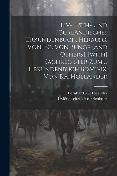 Liv-, Esth- Und Curländisches Urkundenbuch, Herausg. Von F.g. Von Bunge [and Others]. [with] Sachregister Zum ... Urkundenbuch Bd.vii-ix, Von B.a. Hol